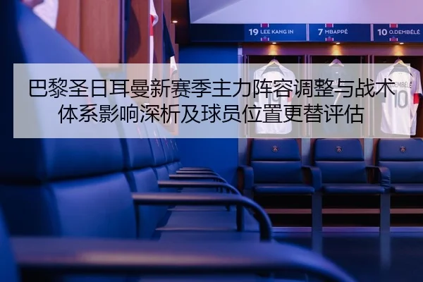 巴黎圣日耳曼新赛季主力阵容调整与战术体系影响深析及球员位置更替评估 - kaiyun