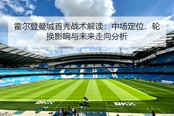 霍尔登曼城首秀战术解读：中场定位、轮换影响与未来走向分析