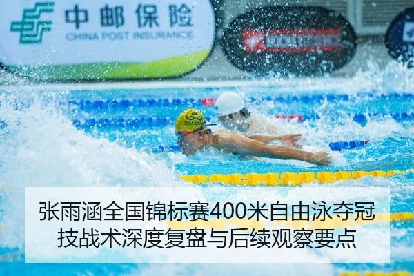 张雨涵全国锦标赛400米自由泳夺冠技战术深度复盘与后续观察要点